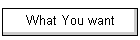 What You want
